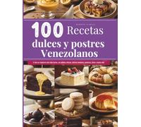 100 recetas dulces y postres venezolanos: El libro de repostería para cada cocina, con galletas clásicas, delicias novedosas, conservas, jaleas y mucho más.
