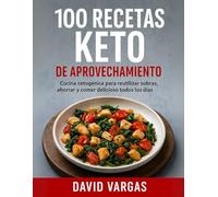 100 Recetas Keto de Aprovechamiento: Cocina cetogénica para reutilizar sobras, ahorrar y comer delicioso todos los días