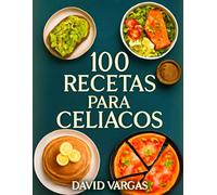 100 Recetas Para Celíacos Deliciosas: Recetas sin gluten fáciles y deliciosas para disfrutar en cualquier ocasión
