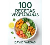 100 Recetas Vegetarianas Sin Complicaciones: Platos fáciles y sabrosos para cada día con ingredientes simples y tiempos de preparación cortos