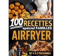 100 recettes Airfryer spécial familles : Des repas rapides, économiques et savoureux pour régaler petits et grands: Prêt en 20 minutes | Recettes ... à 8 personnes | Cuisine familiale sans effort