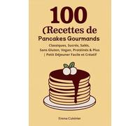 100 Recettes de Pancakes Gourmands: Classiques, Sucrés, Salés, Sans Gluten, Vegan, Protéinés & Plus | Petit Déjeuner Facile et Créatif