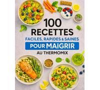 100 Recettes Faciles, Rapides et Saines pour Maigrir au Thermomix: Perdre du poids sans frustration, recettes équilibrées, gourmandes et faciles pour le quotidien
