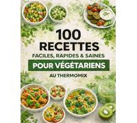 100 Recettes Faciles, Rapides et Saines pour Végétariens au Thermomix: Des plats équilibrés, gourmands et rassasiants pour le quotidien
