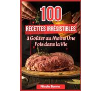 100 Recettes Irrésistibles à Goûter au Moins Une Fois dans la Vie