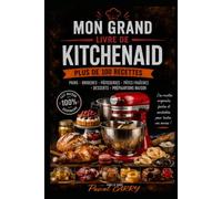 100 RECETTES KITCHENAID: Exploitez tout le potentiel de votre robot pour réussir pains, pâtisseries, pâtes et recettes du quotidien