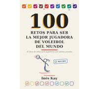 100 RETOS para ser la Mejor Jugadora de Voleibol del Mundo: ¡Conviértete en tu mejor versión con los 100 retos de Inés Kay!