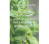 100 ricette nutrizionali contro i grassi nel sangue e la pressione alta: Formule per ogni preoccupazione. Delizioso, semplice, sano e sostenibile