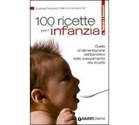 100 ricette per l'infanzia. Guida alla corretta alimentazione dallo svezzamento alla scuola