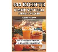 100 RICETTE : RIMEDI NATURALI , TISANE E SUCCHI DA BERE PER OGNI STAGIONE: Ricettario per succhi , bevande , tisane e frullati, per ogni stagione , ... ed estratti | 6x9 pollici, 102 pagine
