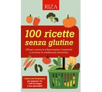100 ricette senza glutine. Efficaci contro le infiammazioni intestinali e vincono le intolleranze alimentari