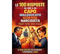100 RISPOSTE DA DIRE A UN CAPO MALEDUCATO SCORTESE NARCISISTA: Le frasi migliori da usare per difenderti e rispondere a tono!