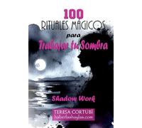 100 rituales mágicos para trabajar tu sombra - Shadow Work: Una guía práctica para sanar, abrazar y liberar tu verdadero Yo