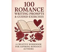 100 Romance Writing Prompts & Guided Exercises: A Creative Workbook for Aspiring Romance Authors: Unlock Your Imagination and Craft Irresistible Love ... Inspiring Prompts and Practical Writing Tasks