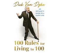 100 Rules for Living to 100: An Optimist's Guide to a Happy Life: An Optimist's Guide to a Happy Life - the inspirational book from the legendary Dick Van Dyke on his 100th birthday