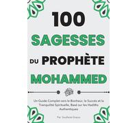 100 Sagesses du Prophète Mohammed: Un Guide Complet vers le Bonheur, le Succès et la Tranquillité Spirituelle basé sur les Hadiths Authentiques de ... | Textes tirés De La Sunna (Livre Islamique)