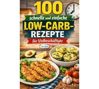 100 schnelle und einfache Low-Carb-Rezepte für Vielbeschäftigte