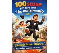 100 scuse per dare buca al tuo matrimonio (Lui): Il Grande Passo… Indietro! 100 modi per scappare dall'altare…
