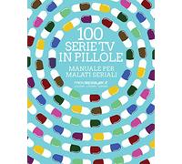 100 serie tv in pillole. Manuale per malati seriali