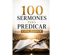 100 Sermones Para Predicar Con Poder: Mensajes bíblicos listos para predicar con unción, claridad y autoridad