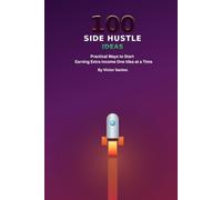 100 Side Hustle Ideas: Practical Ways to Start Earning Extra Income, One Idea at a Time