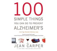 100 Simple Things You Can Do to Prevent Alzheimer's and Age-Related Memory Loss