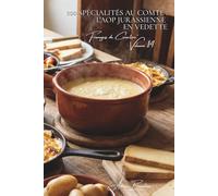 100 spécialités au comté : l'AOP jurassienne en vedette: Affinage, terroir, techniques... le comté révèle ses secrets