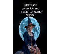 100 Spells of Ursula Southeil: The Secrets of Mother Shipton
