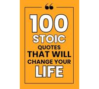 100 Stoic Quotes That Will Change Your Life: Philosophical Quotations for Inspiration, Achieving Inner Peace, Resilience, and Growth in Your Daily Life