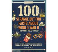 100 Strange but Fun Facts About World War II: The Quirky Side of History: Discover the Weird, Unexpected, and Fascinating Stories from World War II for Kids, Teens, and History Buffs!