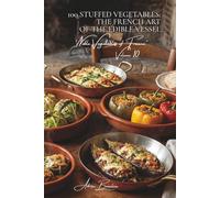 100 Stuffed Vegetables: The French Art of the Edible Vessel: Tomatoes, zucchini, cabbage... when the vegetable becomes the centerpiece
