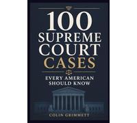 100 Supreme Court Cases Every American Should Know: A Guide to Constitutional Law