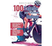 100 Tabelle di Allenamento per Ciclismo Indoor: Tabelle di allenamento sui rulli per allenamento in casa con Smart Trainer, Rulli classici e Spinbike