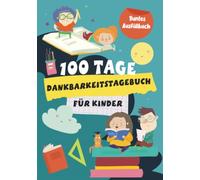 100 Tage Dankbarkeitstagebuch für Kinder: Buntes Ausfüllbuch für mehr Achtsamkeit, Dankbarkeit und positives Denken