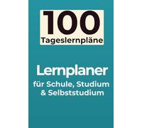 100 Tageslernpläne - Lernplaner für Schule, Studium und Selbststudium: Lernen planen, Prioritäten setzen und Fortschritte sichtbar machen mit dem 5-Schritte-Lernsystem