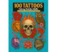 100 Tattoos: Tattoo Coloring Book for Adults: Incredible Designs of Animals, Flowers, Fantasy, Skulls, Tribal & Geometric Art for Stress Relief and Relaxation