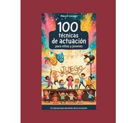 100 Técnicas de actuación para niños y jóvenes: Un manual para maestros y docentes: Desbloquea el Juego, la Artesanía y la Maestría para guiar a tus alumnos a ser actores genuinos.