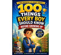 100 Things Every Boy Should Know Before Growing Up: A Fun and Practical Life Skills Guide for Boys Ages 8-12 | Confidence, Manners, Responsibility, Leadership, and Everyday Skills Every Boy Needs