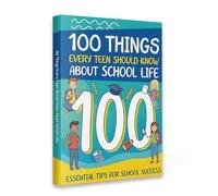 100 Things Every Teen Should Know About School Life - A Practical and Encouraging Guide Filled with Confidence-Building Lessons, Real Classroom ... to Help Teens Thrive in School and Daily Life