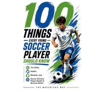 100 Things Every Young Soccer Player Should Know: The Skills, Habits, Mindset, and Soccer IQ Every Player Needs To Become Better: 4