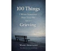 100 Things I Wish Someone Had Told Me About Grieving: For Men Living With Loss