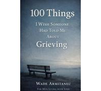 100 Things I Wish Someone Had Told Me About Grieving: For Men Living With Loss