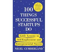 100 Things Successful Startups Do: Little Lessons in Entrepreneurial Success: Little Lessons in Self-Employment and Entrepreneurial Success