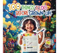 100 Things To Do Before Grown-up: A Bucket List of Fun for Every Young Adventurer!