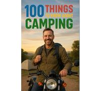 100 Things to Know About Camping: A captivating guide to rediscover nature, learn the secrets of camping, and experience outdoor adventure - The ... for dad and mom who want to learn how to camp