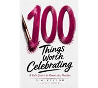 100 Things Worth Celebrating: A Field Guide to the Moments That Made You