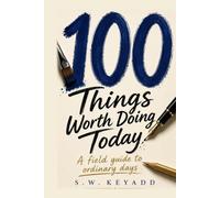 100 Things Worth Doing Today: A Field Guide to Ordinary Days