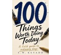 100 Things Worth Doing Today: A Field Guide to Ordinary Days