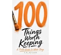 100 Things Worth Keeping: A Field Guide to What Stays