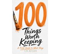 100 Things Worth Keeping: A Field Guide to What Stays